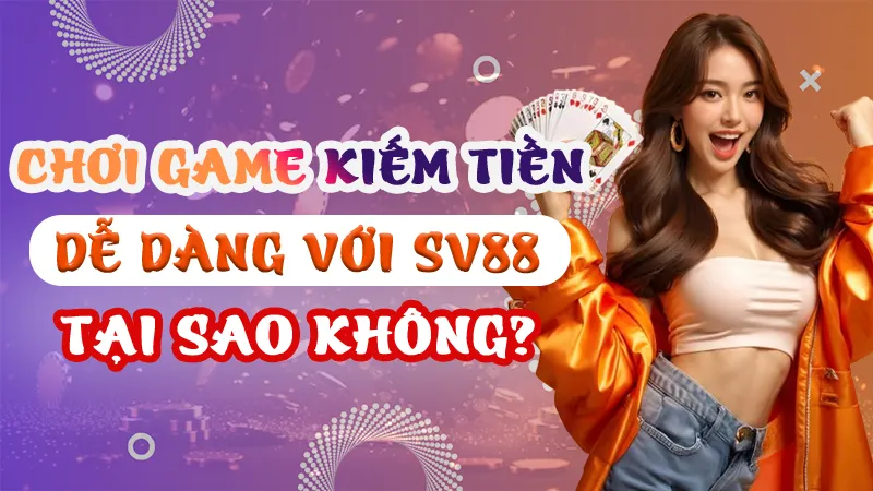 Chơi Game Kiếm Tiền Dễ Dàng Với SV88