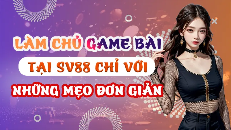 Những Mẹo Đơn Giản Để Làm Chủ Game Bài Tại SV88