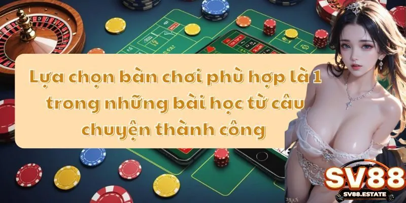Lựa chọn bàn chơi phù hợp là 1 trong những bài học từ câu chuyện thành công